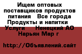 Ищем оптовых поставщиков продуктов питания - Все города Продукты и напитки » Услуги   . Ненецкий АО,Нарьян-Мар г.